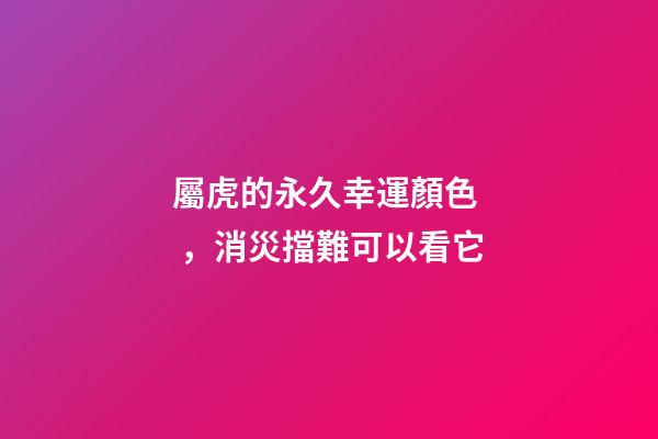 屬虎的永久幸運顏色，消災擋難可以看它